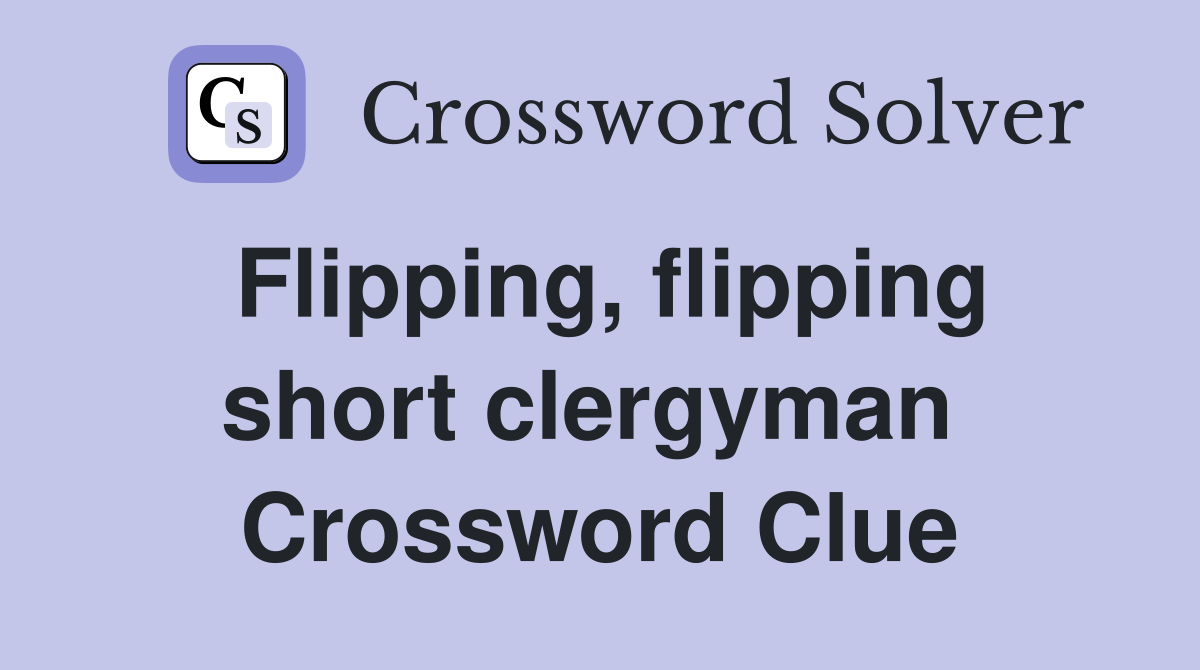 Flipping, flipping short clergyman  Crossword Clue