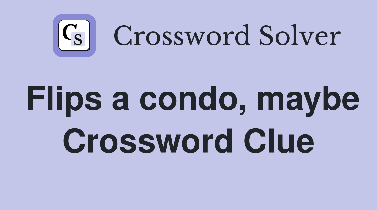 Flips a condo, maybe Crossword Clue
