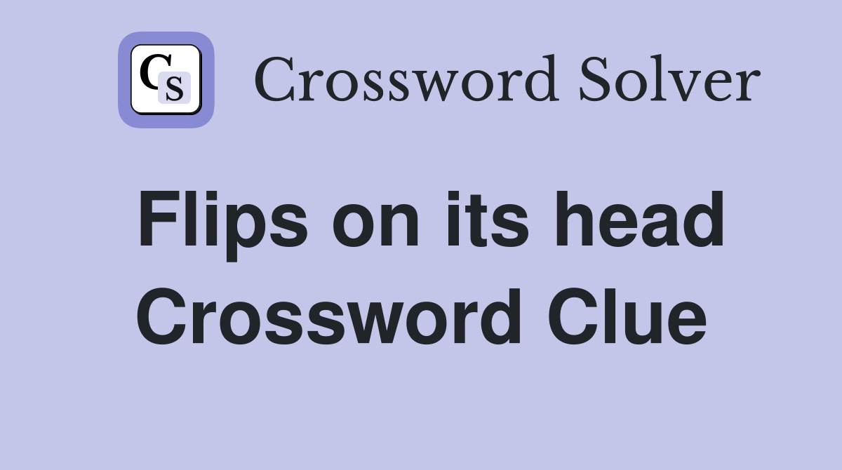 Flips on its head Crossword Clue