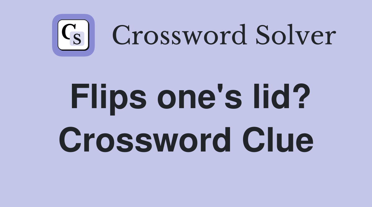 Flips one's lid? Crossword Clue