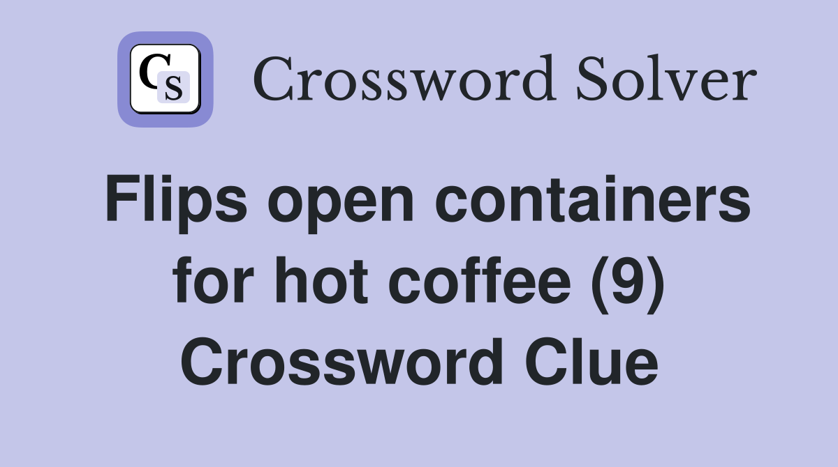 Flips open containers for hot coffee (9) Crossword Clue