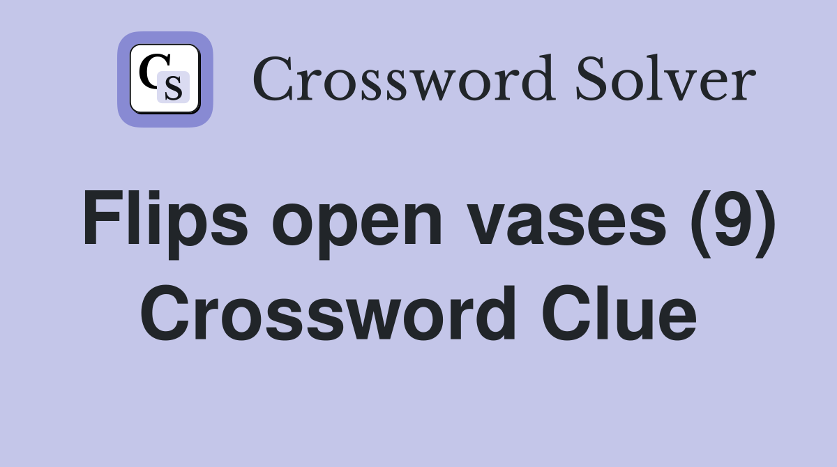 Flips open vases (9) Crossword Clue