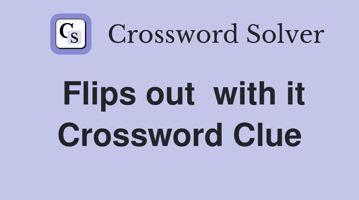 Flips out  with it Crossword Clue
