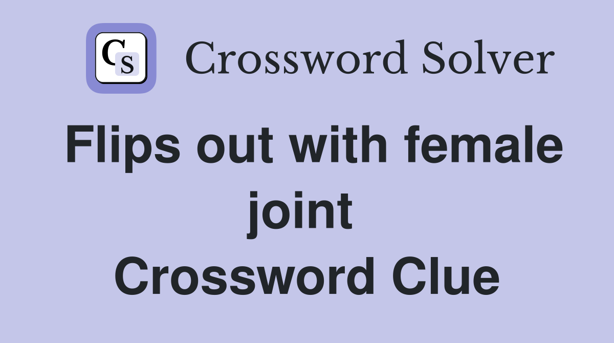 Flips out with female joint  Crossword Clue