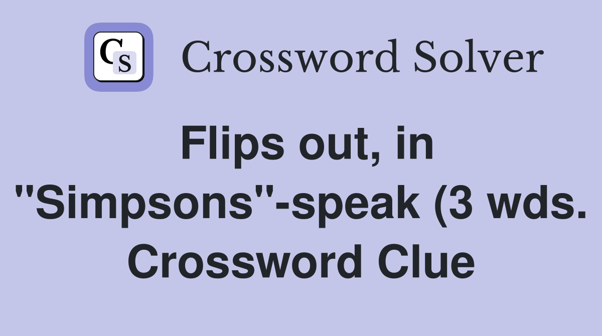 Flips out in quot Simpsons quot speak (3 wds ) Crossword Clue Answers Flips out in quot Simpsons quot speak (3 wds ) Crossword Clue Answers