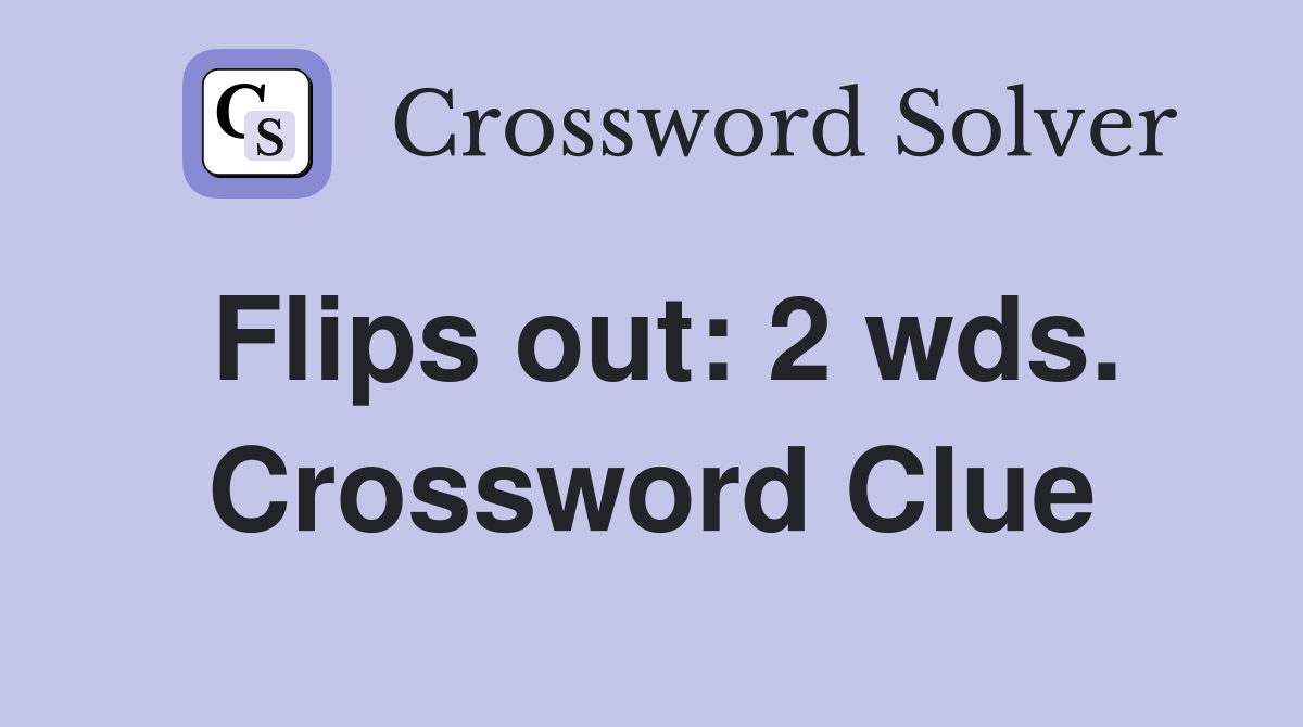 Flips out: 2 wds. Crossword Clue