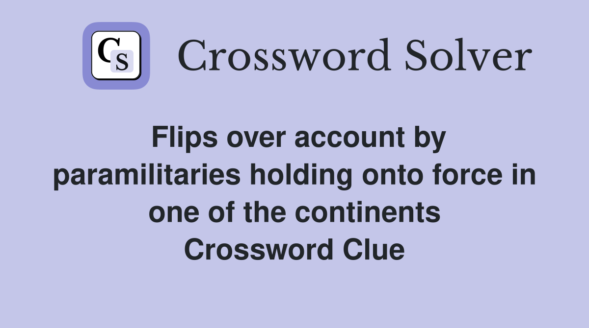 Flips over account by paramilitaries holding onto force in one of the continents Crossword Clue