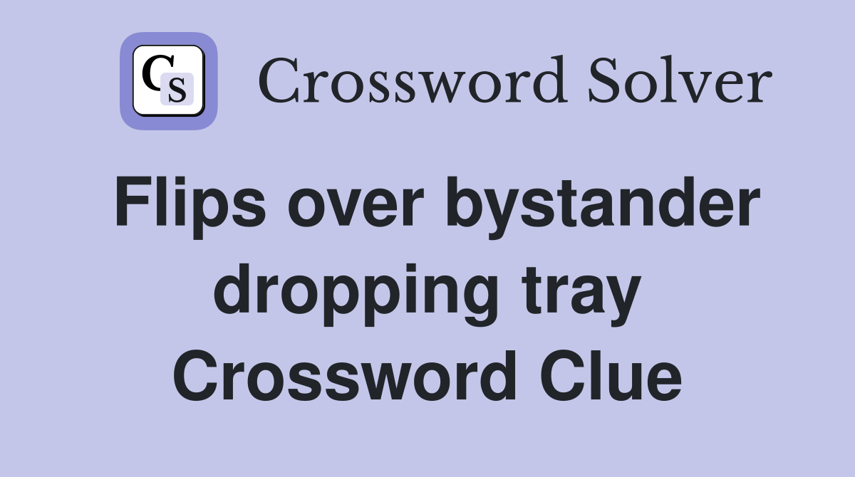 Flips over bystander dropping tray Crossword Clue