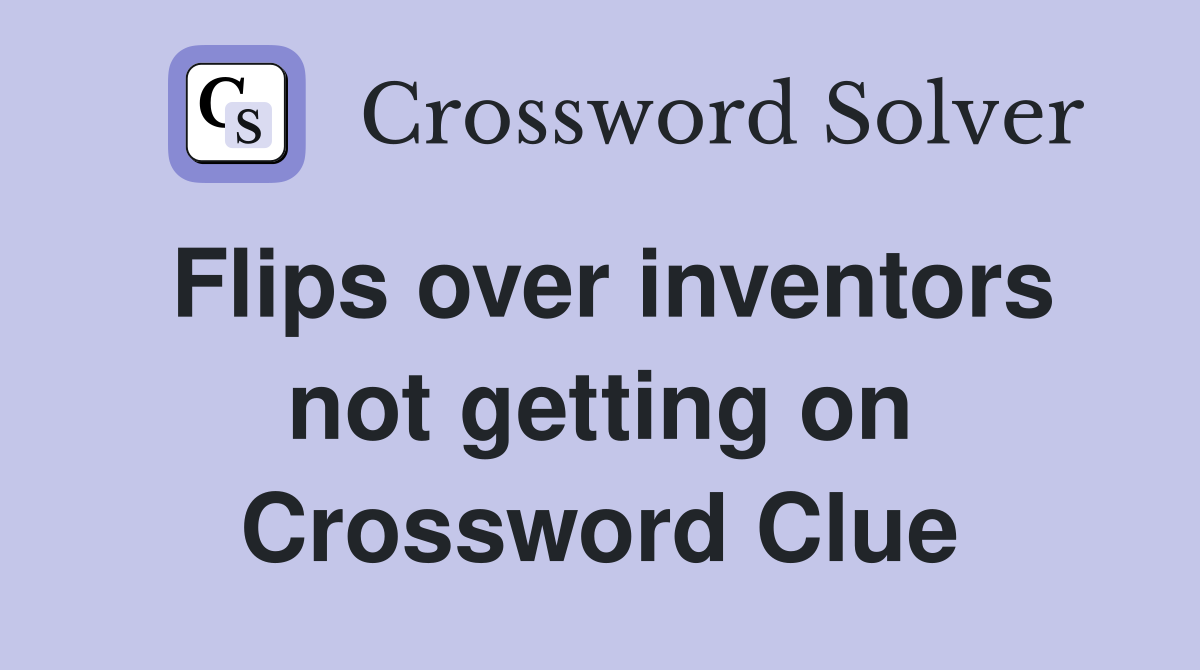 Flips over inventors not getting on Crossword Clue
