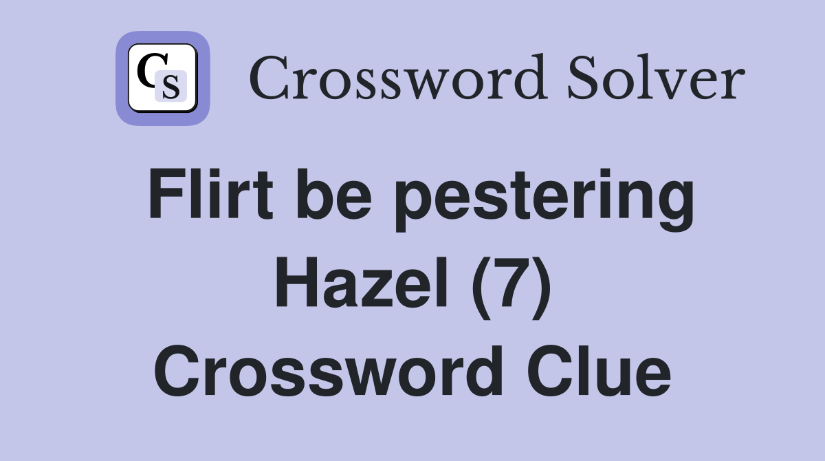 Flirt be pestering Hazel (7) Crossword Clue