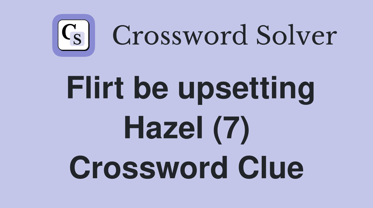 Flirt be upsetting Hazel (7) Crossword Clue