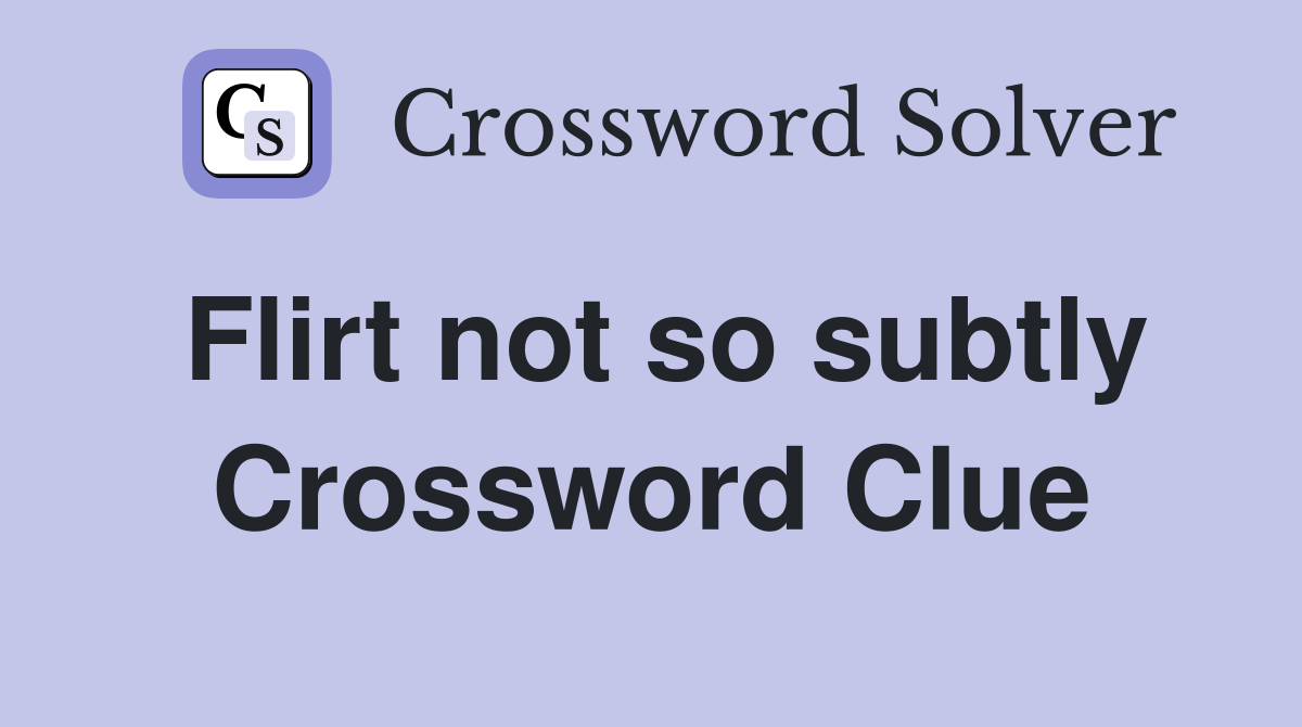 Flirt not so subtly Crossword Clue