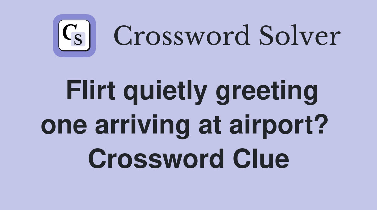 Flirt quietly greeting one arriving at airport?  Crossword Clue