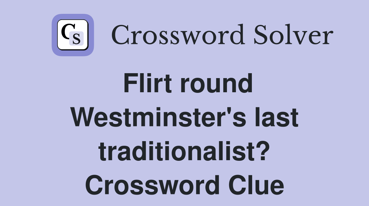 Flirt round Westminster's last traditionalist? Crossword Clue