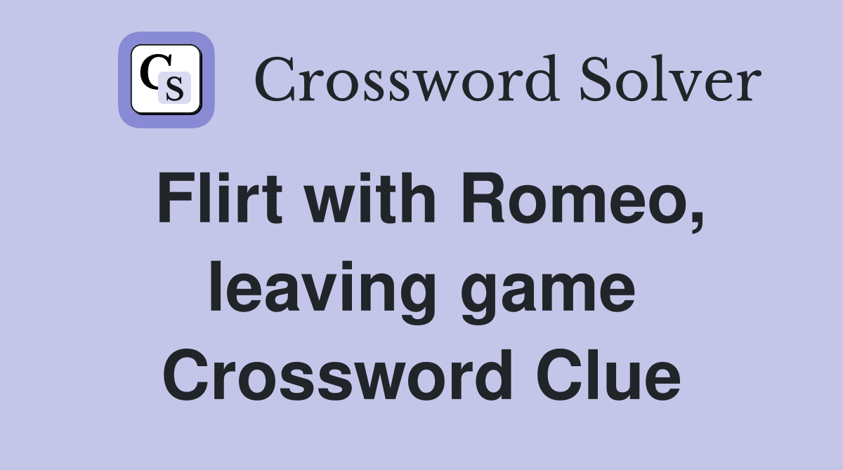 Flirt with Romeo, leaving game Crossword Clue