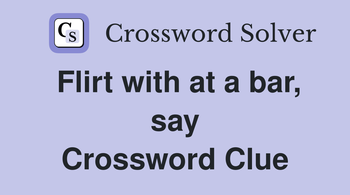 Flirt with at a bar, say Crossword Clue