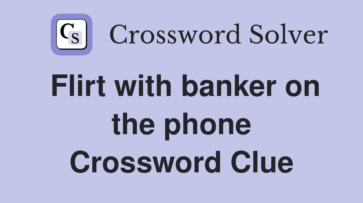 Flirt with banker on the phone Crossword Clue