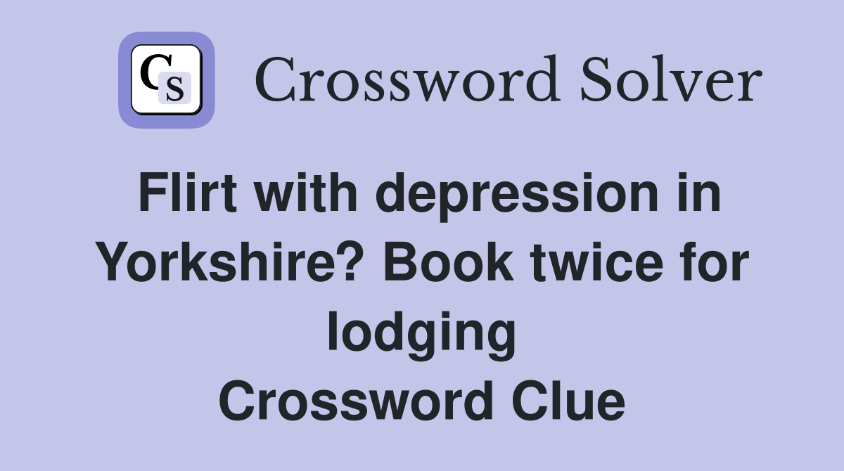 Flirt with depression in Yorkshire? Book twice for lodging Crossword Clue