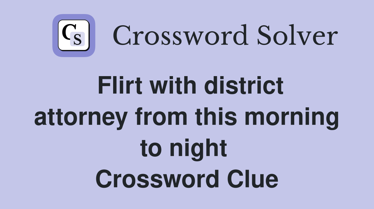 Flirt with district attorney from this morning to night  Crossword Clue