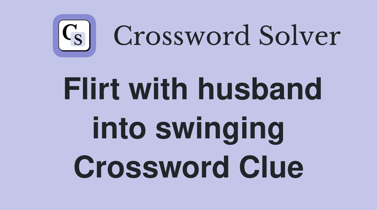 Flirt with husband into swinging Crossword Clue