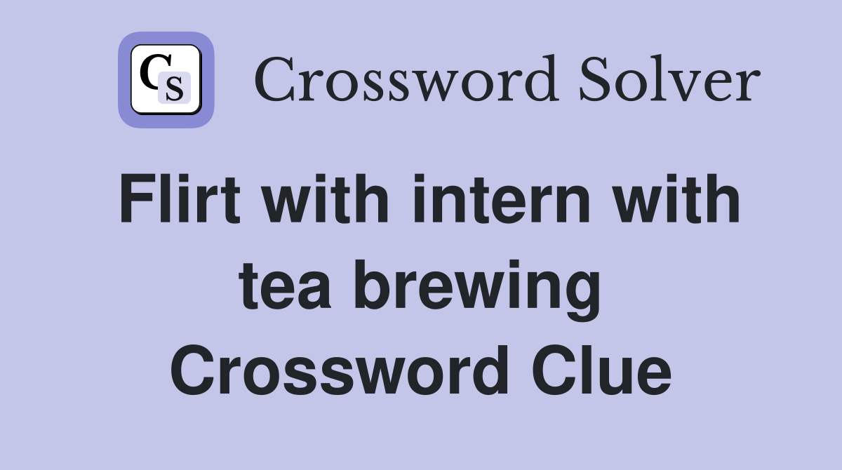 Flirt with intern with tea brewing Crossword Clue