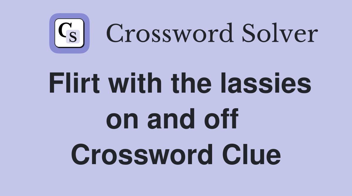 Flirt with the lassies on and off  Crossword Clue