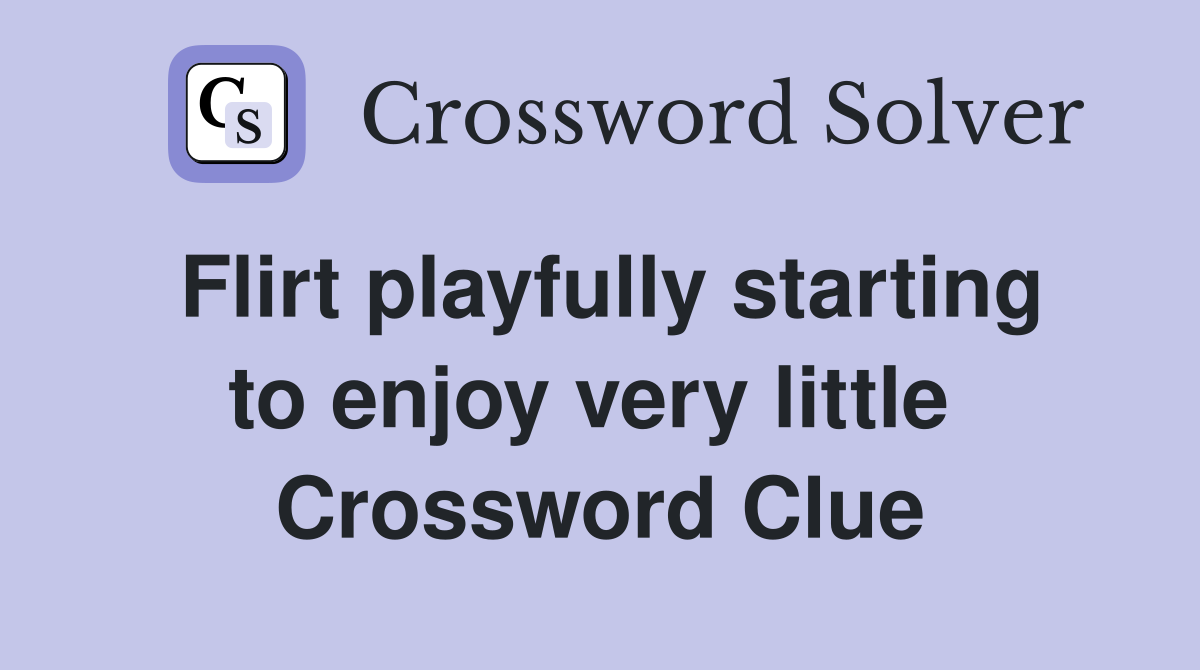 Flirt playfully starting to enjoy very little  Crossword Clue