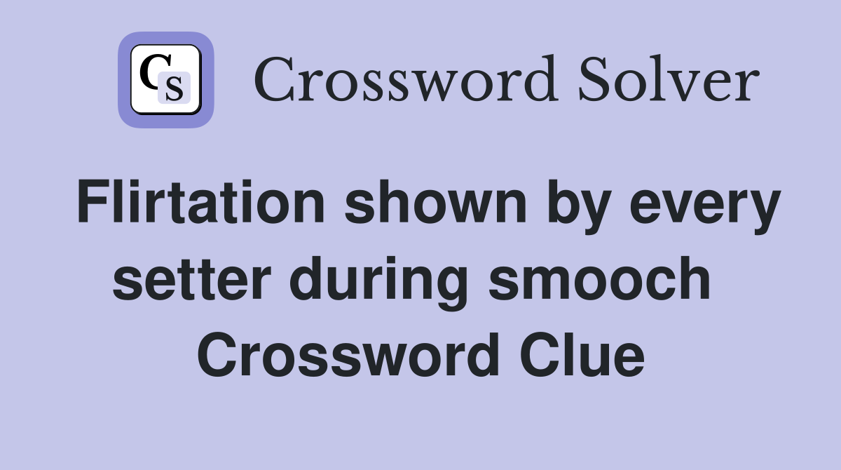 Flirtation shown by every setter during smooch  Crossword Clue