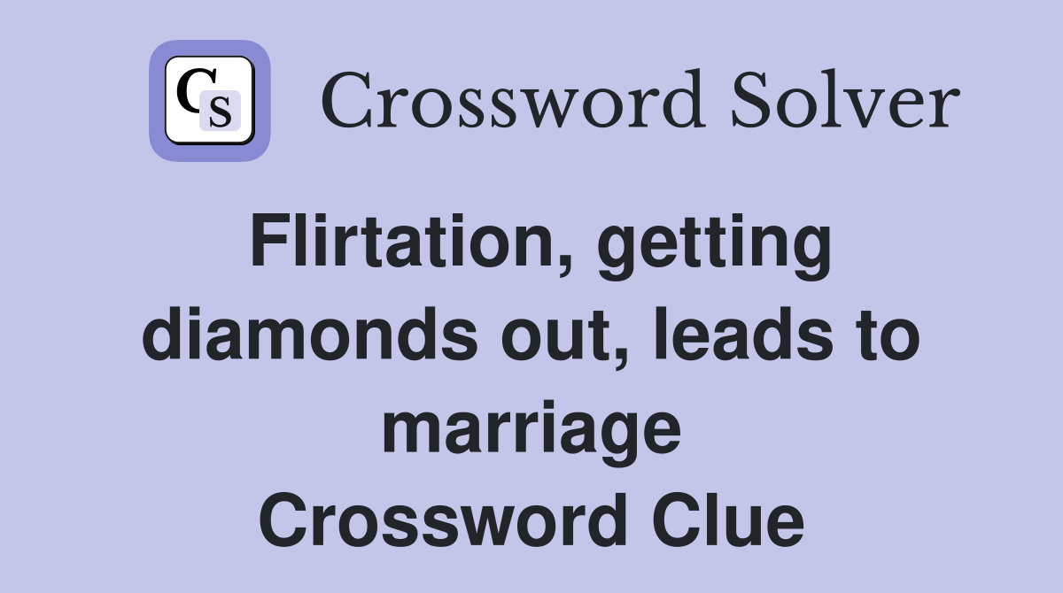 Flirtation, getting diamonds out, leads to marriage Crossword Clue
