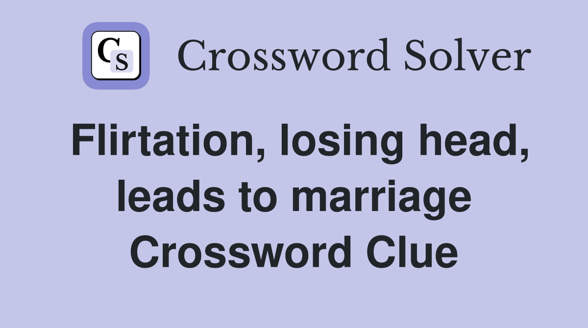 Flirtation, losing head, leads to marriage Crossword Clue