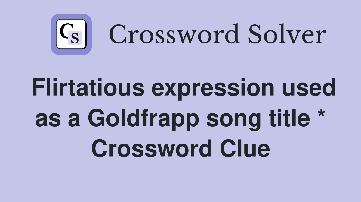 Flirtatious expression used as a Goldfrapp song title * Crossword Clue