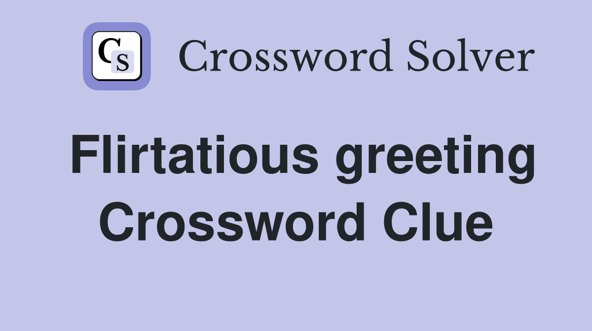 Flirtatious greeting Crossword Clue