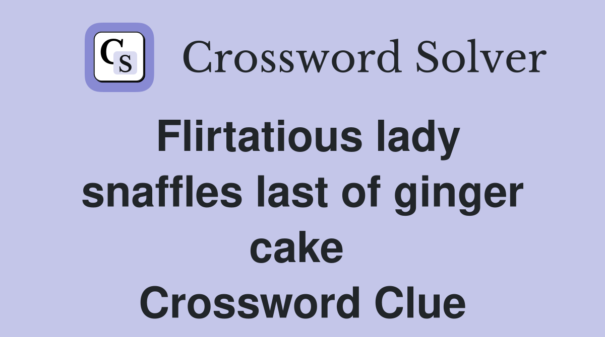 Flirtatious lady snaffles last of ginger cake  Crossword Clue
