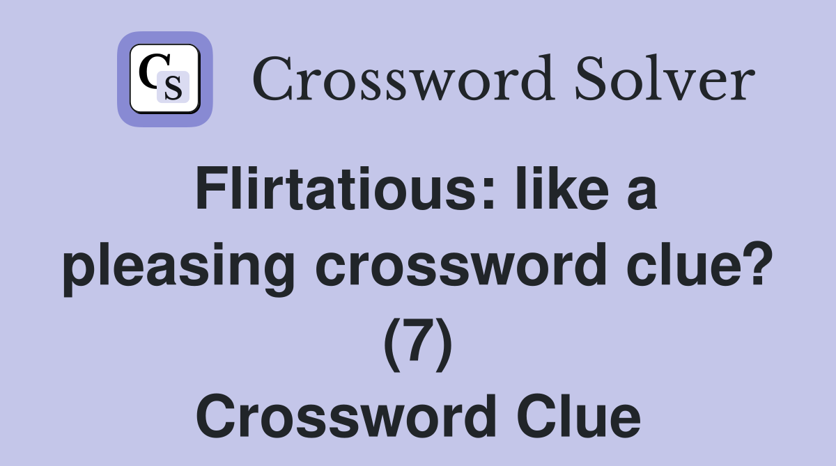 Flirtatious: like a pleasing crossword clue? (7) Crossword Clue
