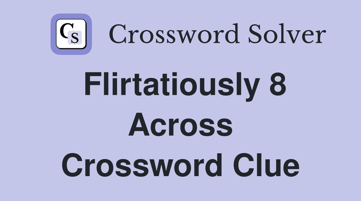 Flirtatiously 8 Across Crossword Clue