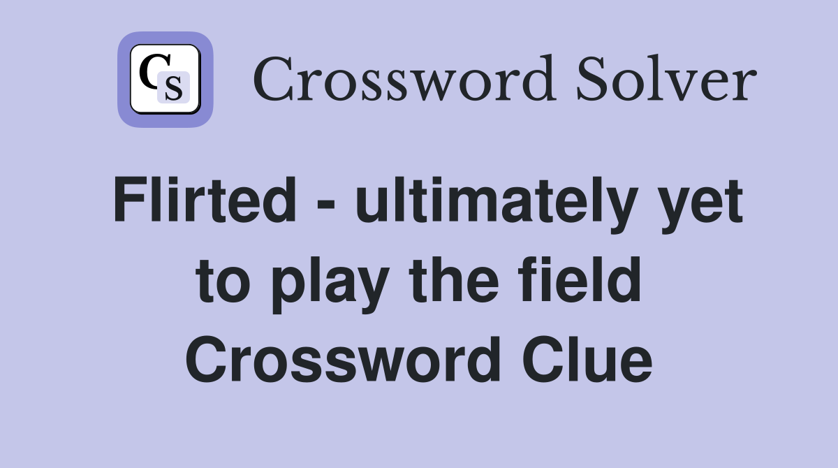 Flirted - ultimately yet to play the field Crossword Clue
