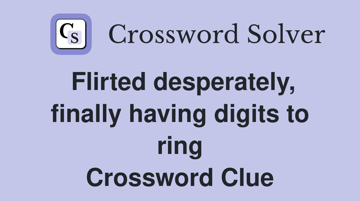 Flirted desperately, finally having digits to ring Crossword Clue