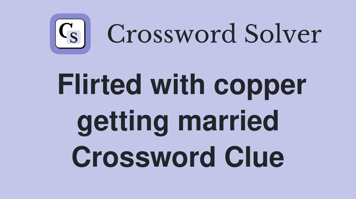 Flirted with copper getting married Crossword Clue