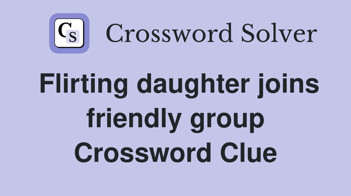 Flirting daughter joins friendly group Crossword Clue