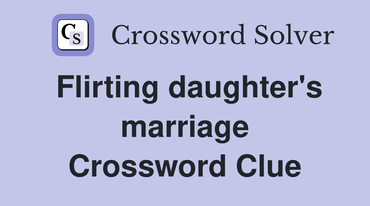 Flirting daughter's marriage Crossword Clue