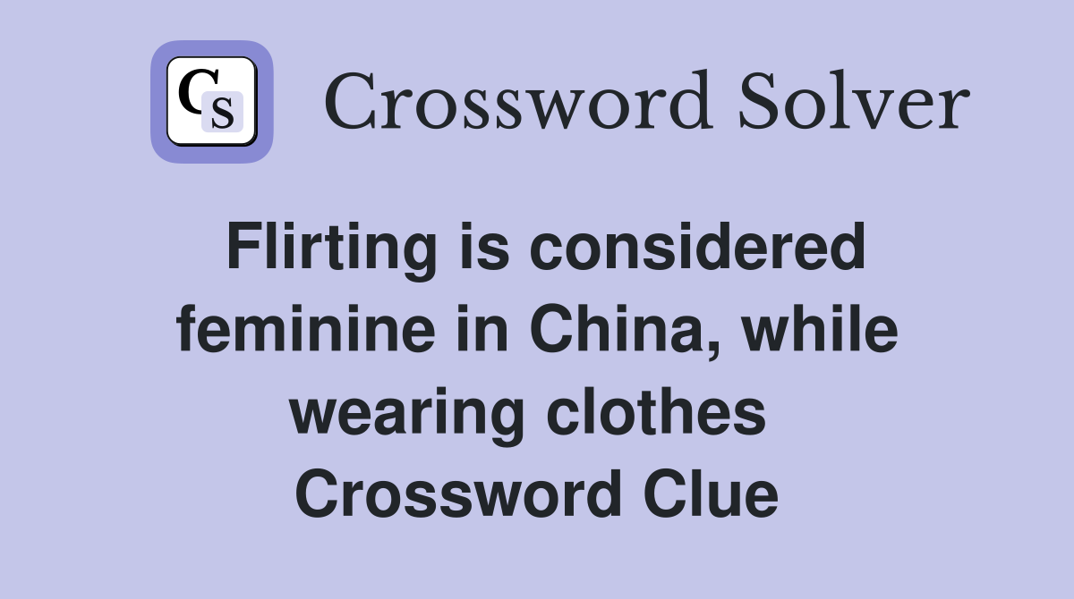 Flirting is considered feminine in China, while wearing clothes  Crossword Clue