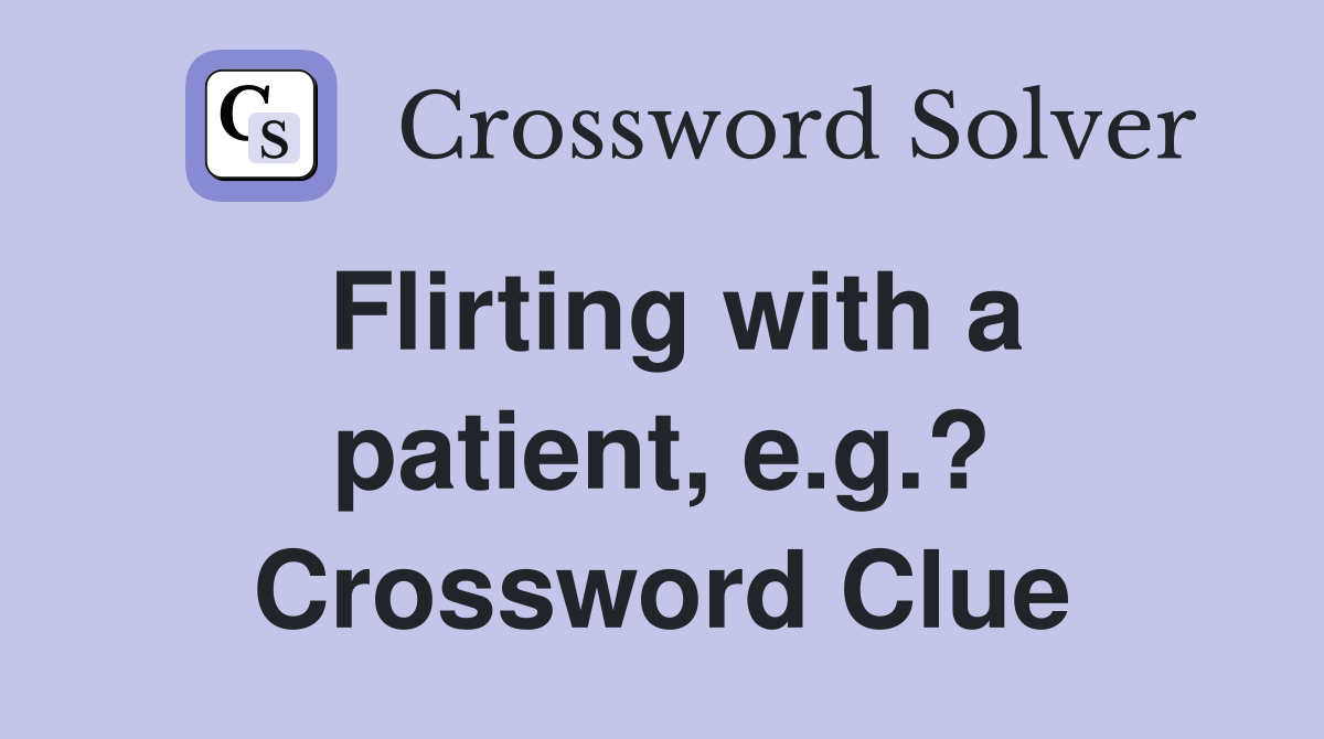 Flirting with a patient, e.g.? Crossword Clue