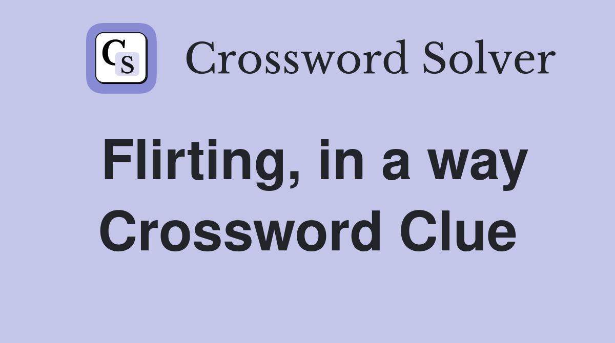 Flirting, in a way Crossword Clue