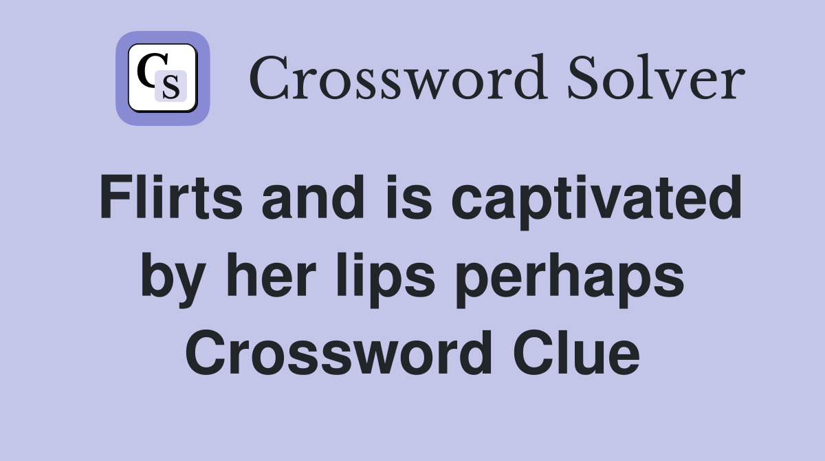 Flirts and is captivated by her lips perhaps Crossword Clue