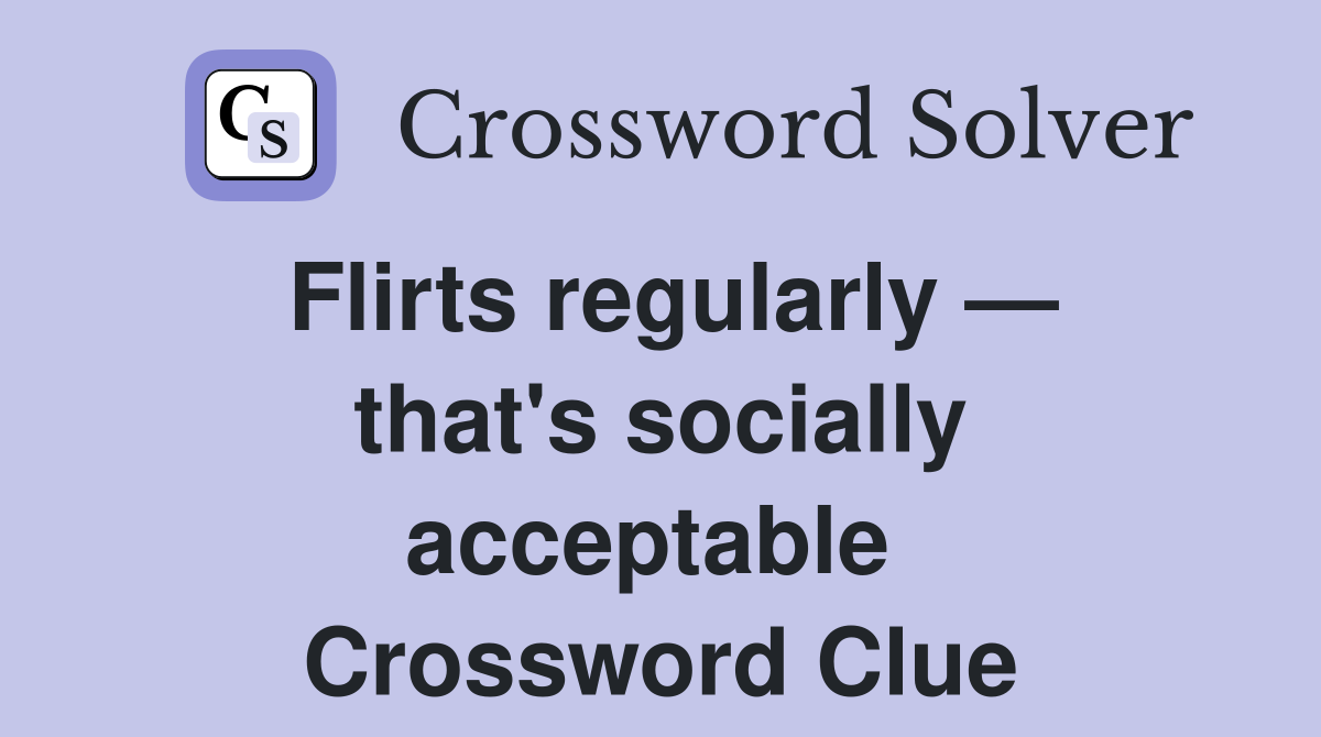 Flirts regularly — that's socially acceptable  Crossword Clue