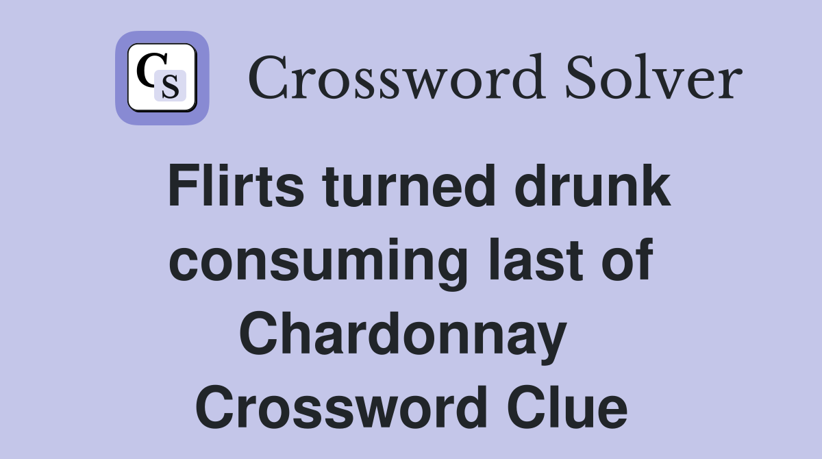 Flirts turned drunk consuming last of Chardonnay  Crossword Clue