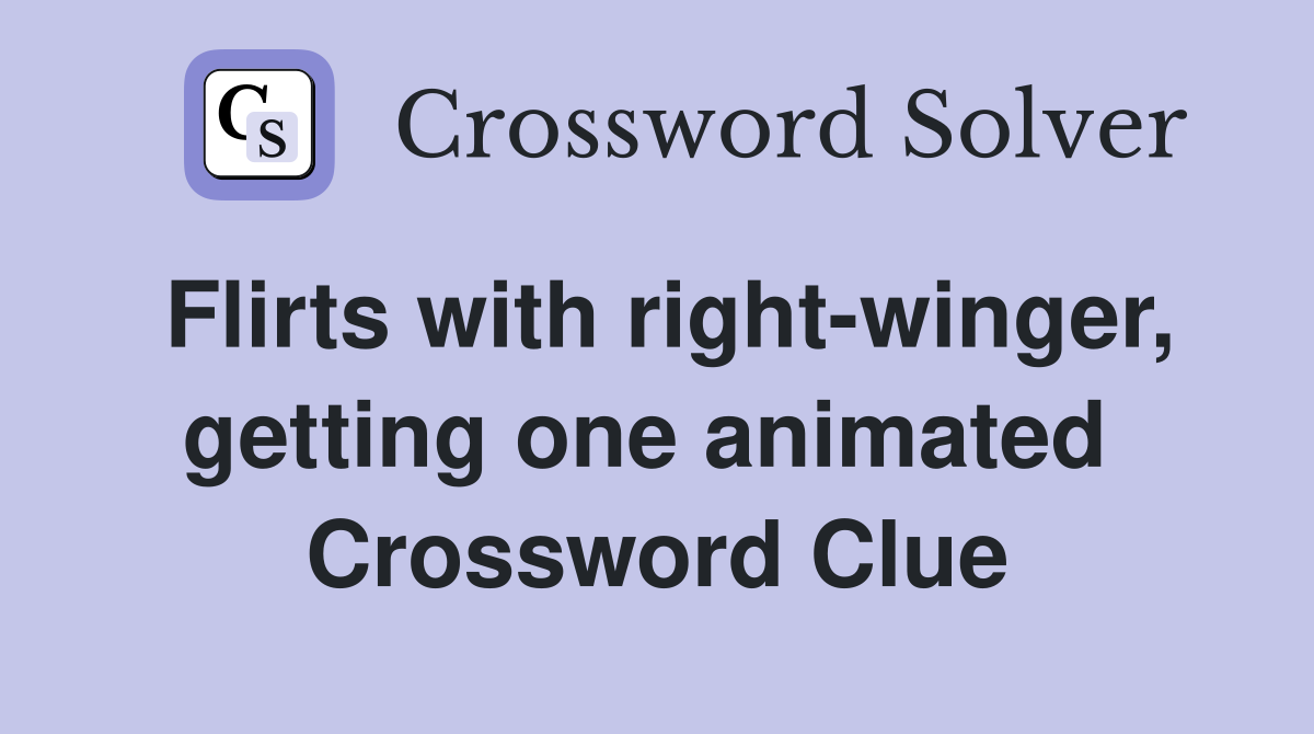 Flirts with right-winger, getting one animated  Crossword Clue