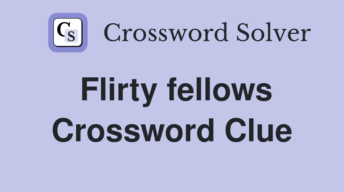 Flirty fellows Crossword Clue