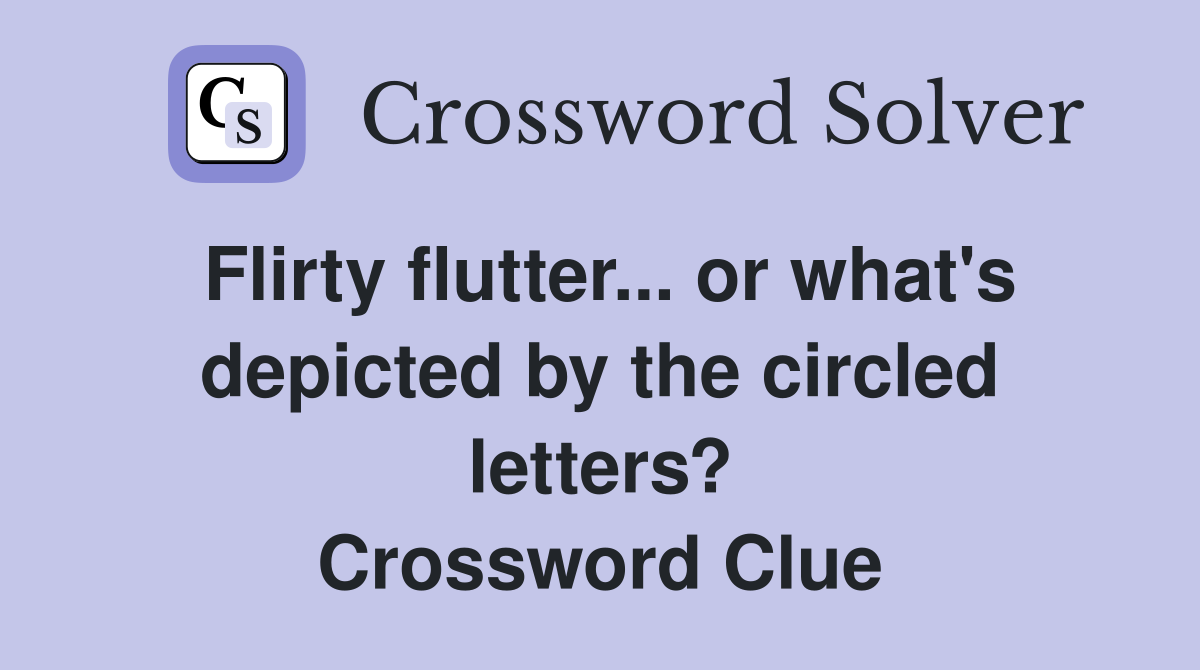 Flirty flutter... or what's depicted by the circled letters? Crossword Clue