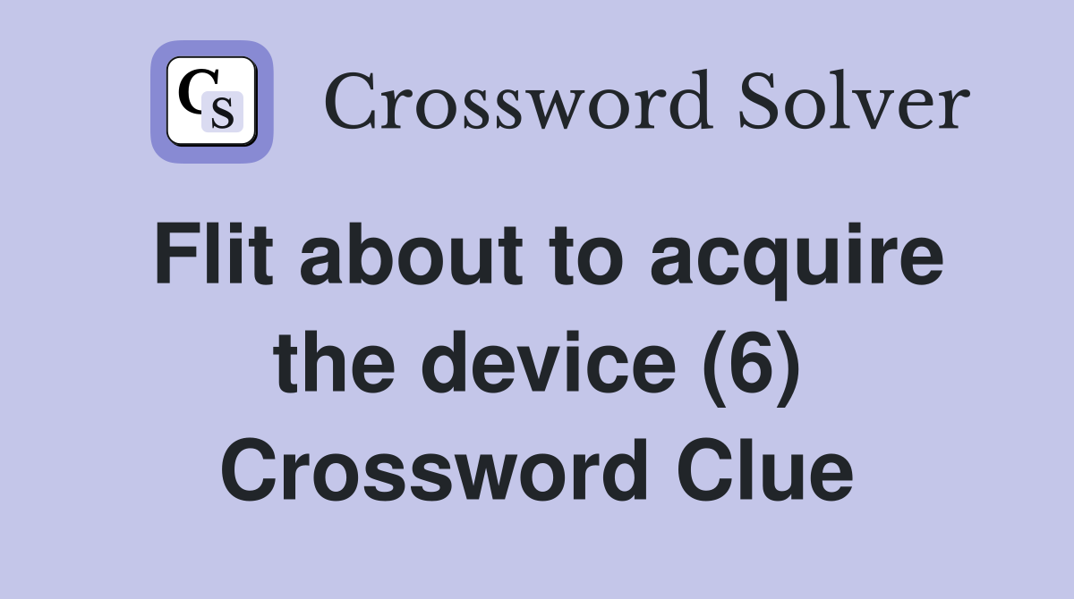 Flit about to acquire the device (6) Crossword Clue